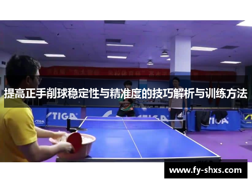 提高正手削球稳定性与精准度的技巧解析与训练方法