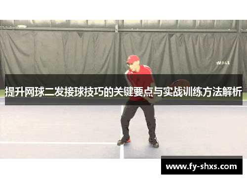 提升网球二发接球技巧的关键要点与实战训练方法解析
