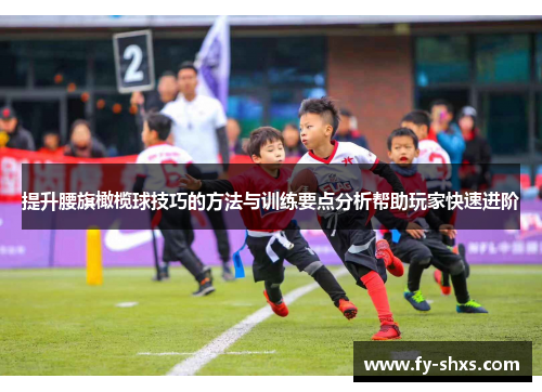 提升腰旗橄榄球技巧的方法与训练要点分析帮助玩家快速进阶
