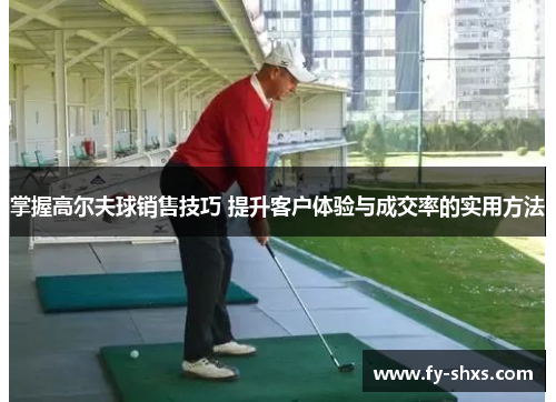 掌握高尔夫球销售技巧 提升客户体验与成交率的实用方法