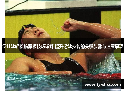 学蛙泳轻松摘浮板技巧详解 提升游泳技能的关键步骤与注意事项