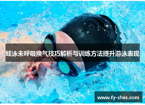 蛙泳未呼吸换气技巧解析与训练方法提升游泳表现