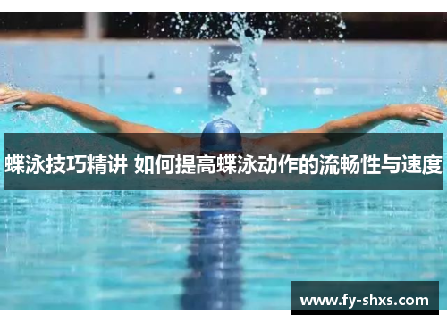 蝶泳技巧精讲 如何提高蝶泳动作的流畅性与速度