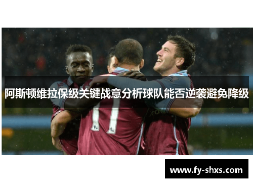 阿斯顿维拉保级关键战意分析球队能否逆袭避免降级